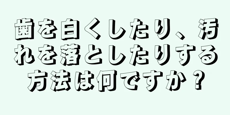 歯を白くしたり、汚れを落としたりする方法は何ですか？