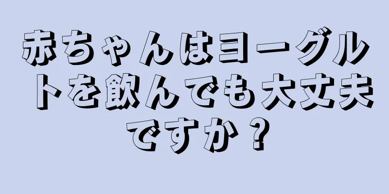 赤ちゃんはヨーグルトを飲んでも大丈夫ですか？