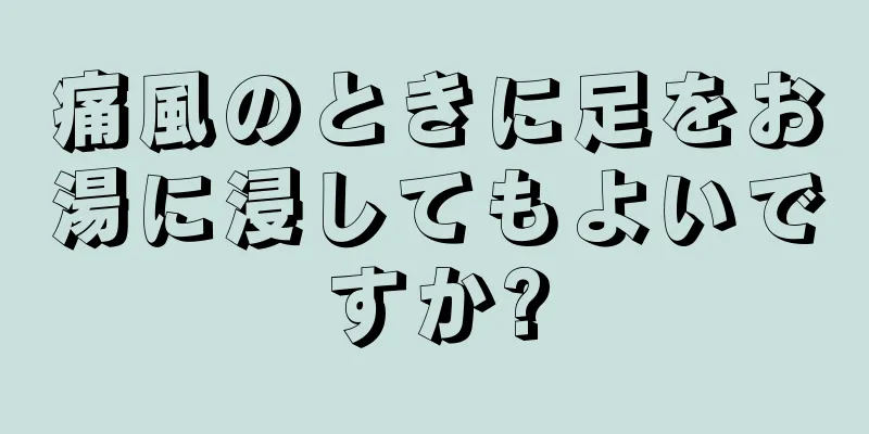 痛風のときに足をお湯に浸してもよいですか?