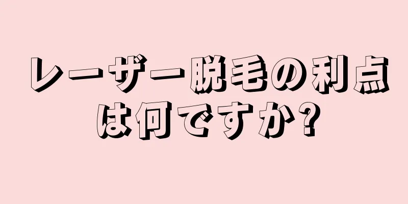 レーザー脱毛の利点は何ですか?