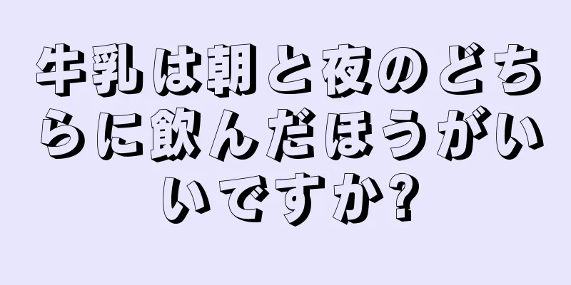 牛乳は朝と夜のどちらに飲んだほうがいいですか?