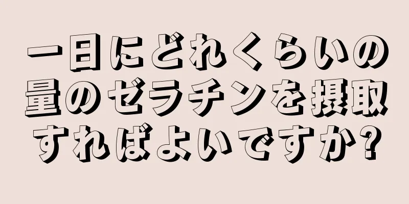 一日にどれくらいの量のゼラチンを摂取すればよいですか?