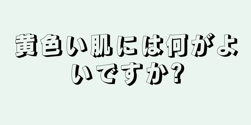 黄色い肌には何がよいですか?