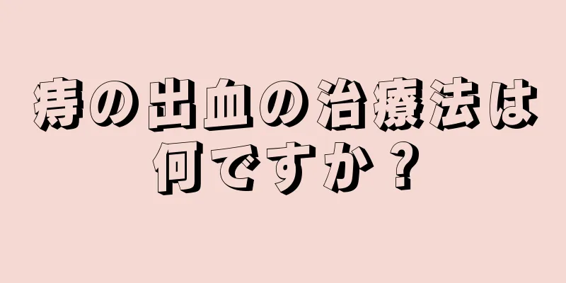 痔の出血の治療法は何ですか？