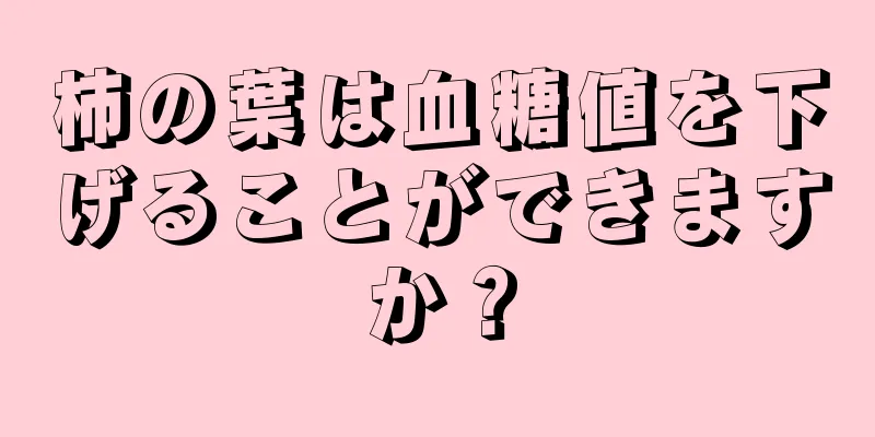 柿の葉は血糖値を下げることができますか？