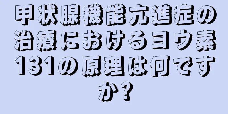 甲状腺機能亢進症の治療におけるヨウ素131の原理は何ですか?