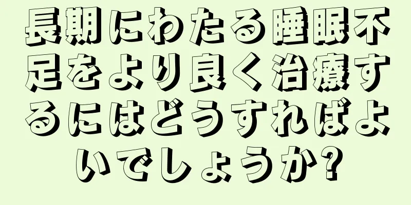 長期にわたる睡眠不足をより良く治療するにはどうすればよいでしょうか?