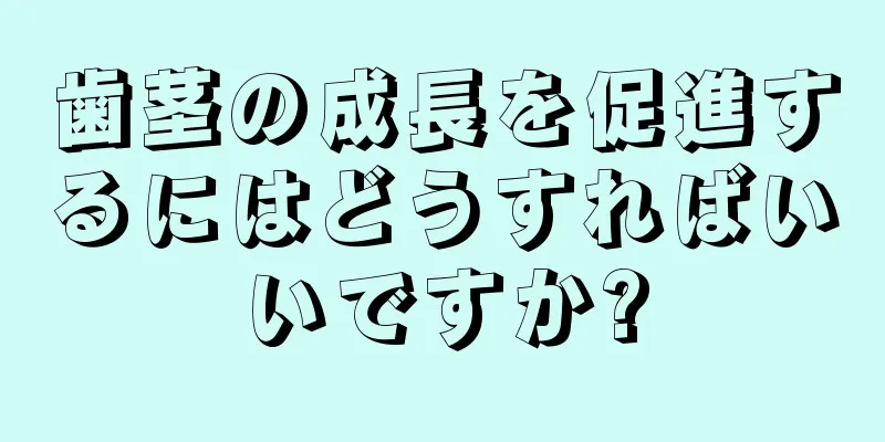 歯茎の成長を促進するにはどうすればいいですか?