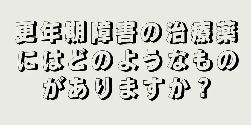 更年期障害の治療薬にはどのようなものがありますか？