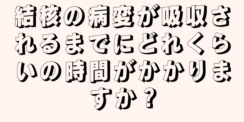 結核の病変が吸収されるまでにどれくらいの時間がかかりますか？