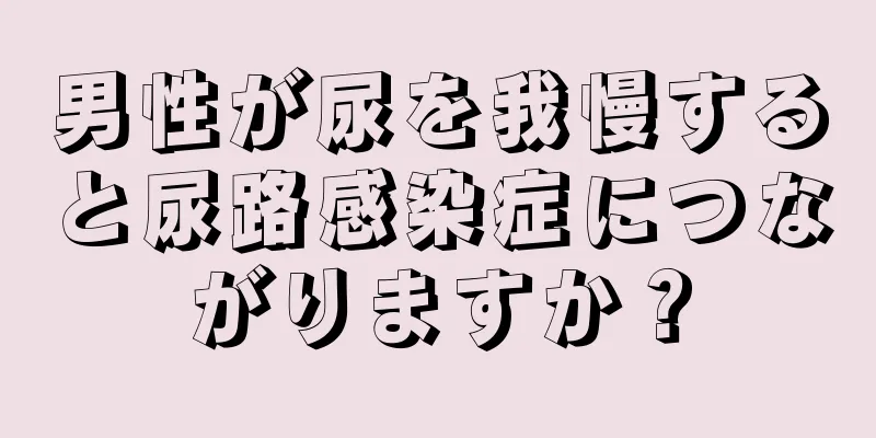 男性が尿を我慢すると尿路感染症につながりますか？