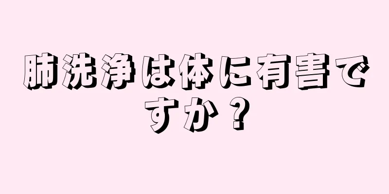 肺洗浄は体に有害ですか？