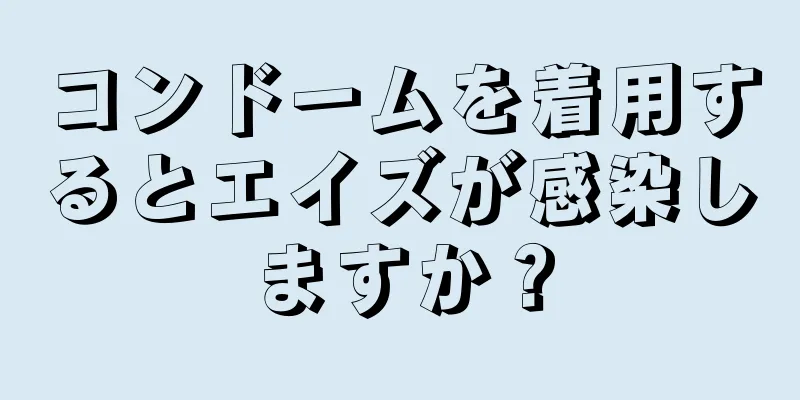 コンドームを着用するとエイズが感染しますか？