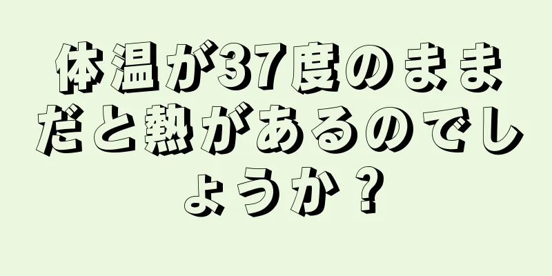 体温が37度のままだと熱があるのでしょうか？