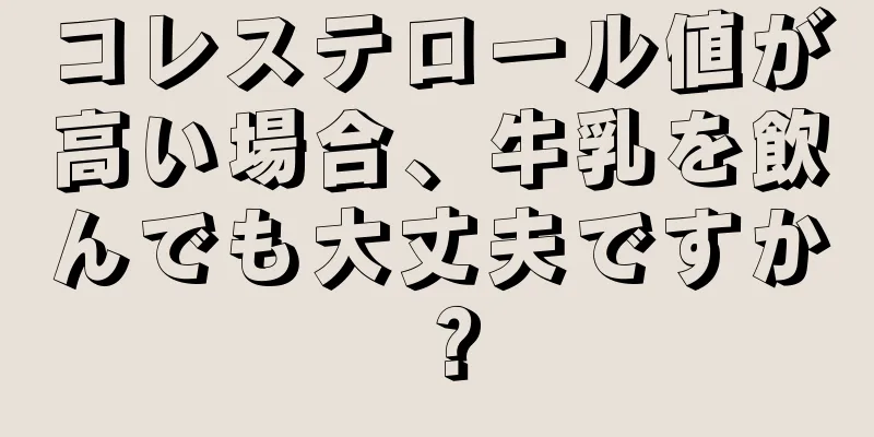 コレステロール値が高い場合、牛乳を飲んでも大丈夫ですか？