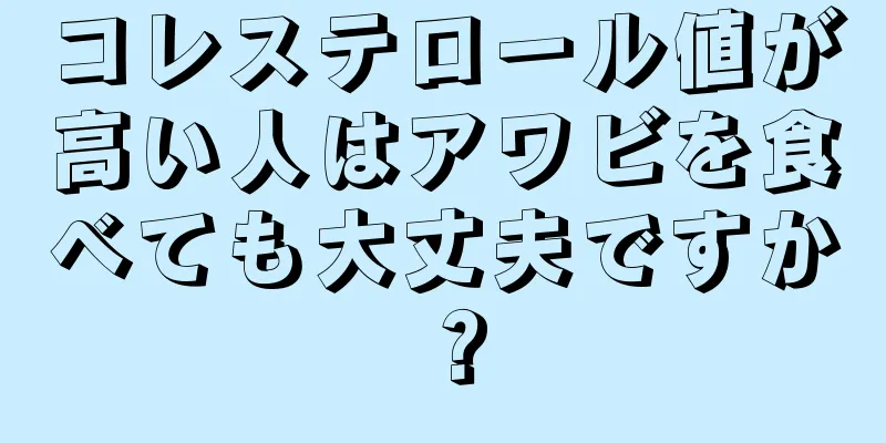 コレステロール値が高い人はアワビを食べても大丈夫ですか？