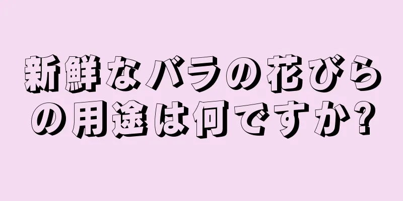 新鮮なバラの花びらの用途は何ですか?