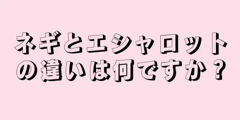 ネギとエシャロットの違いは何ですか？