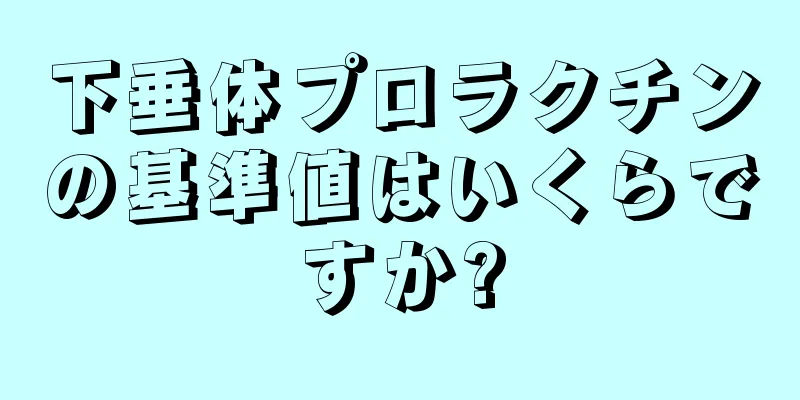 下垂体プロラクチンの基準値はいくらですか?