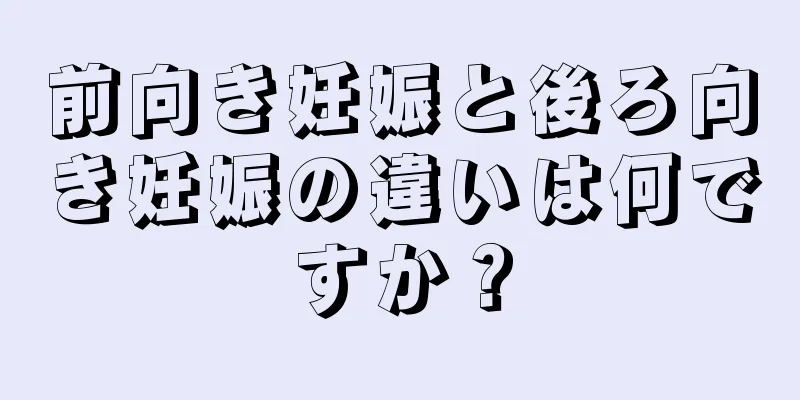 前向き妊娠と後ろ向き妊娠の違いは何ですか？