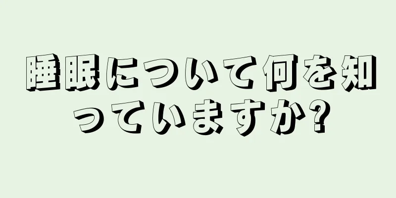 睡眠について何を知っていますか?