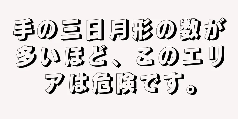 手の三日月形の数が多いほど、このエリアは危険です。