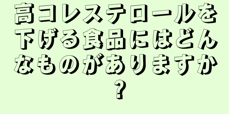 高コレステロールを下げる食品にはどんなものがありますか？