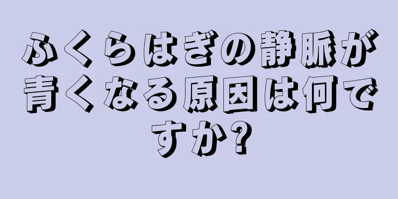 ふくらはぎの静脈が青くなる原因は何ですか?