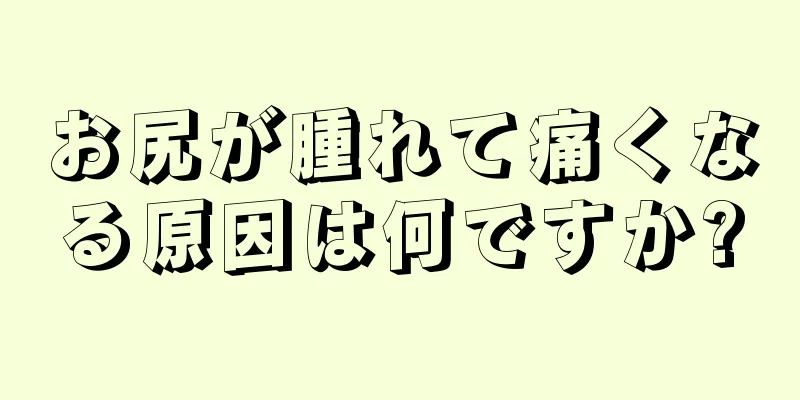 お尻が腫れて痛くなる原因は何ですか?