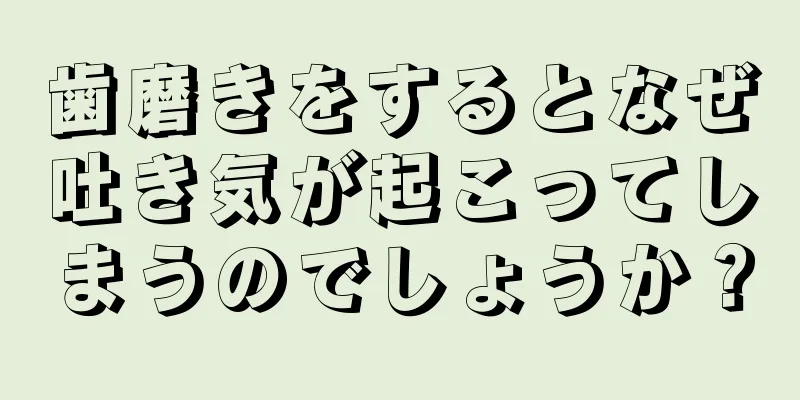 歯磨きをするとなぜ吐き気が起こってしまうのでしょうか？