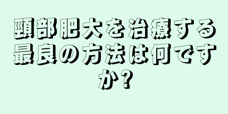 頸部肥大を治療する最良の方法は何ですか?