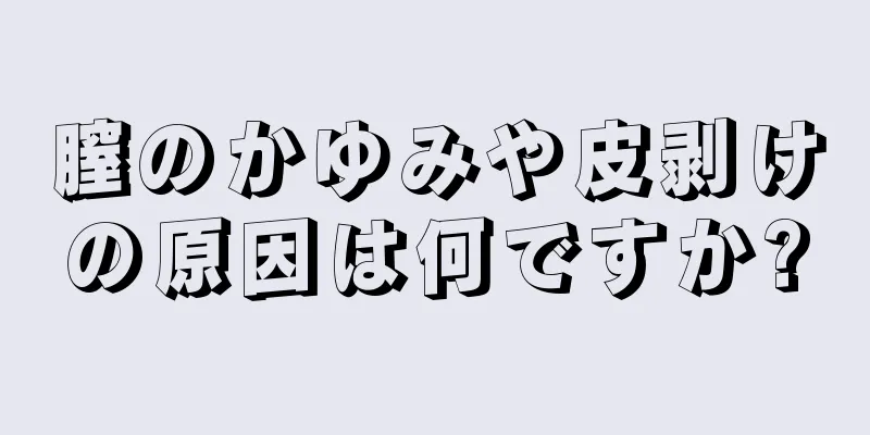 膣のかゆみや皮剥けの原因は何ですか?