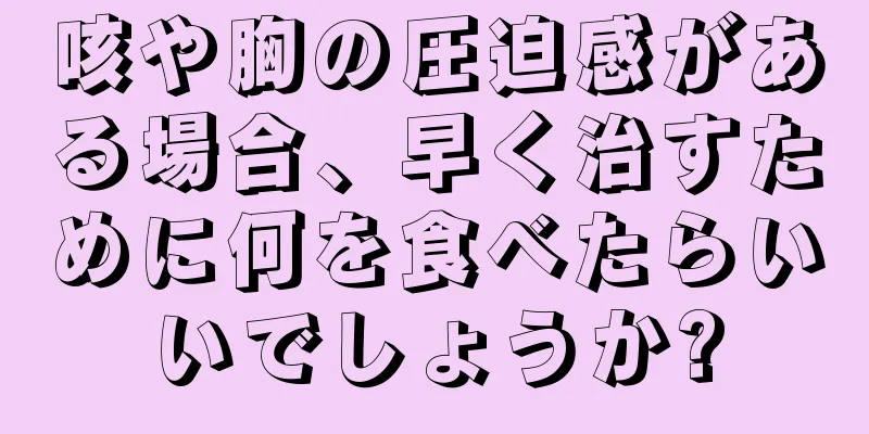 咳や胸の圧迫感がある場合、早く治すために何を食べたらいいでしょうか?