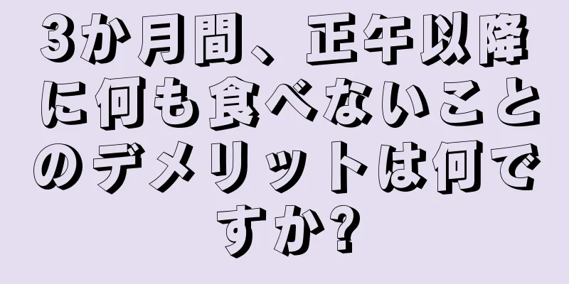 3か月間、正午以降に何も食べないことのデメリットは何ですか?