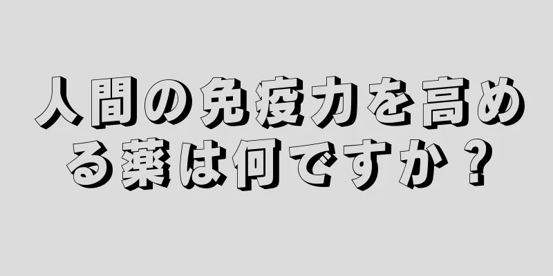 人間の免疫力を高める薬は何ですか？