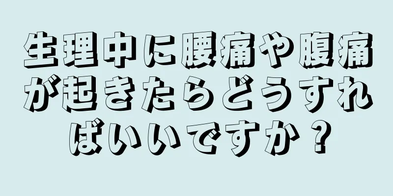 生理中に腰痛や腹痛が起きたらどうすればいいですか？