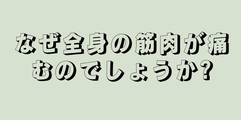 なぜ全身の筋肉が痛むのでしょうか?