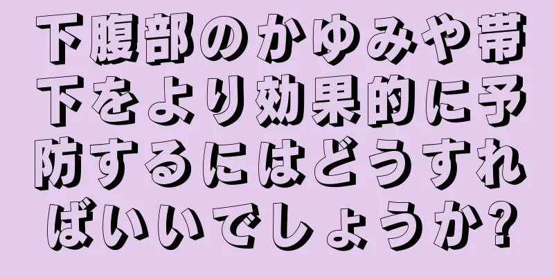 下腹部のかゆみや帯下をより効果的に予防するにはどうすればいいでしょうか?