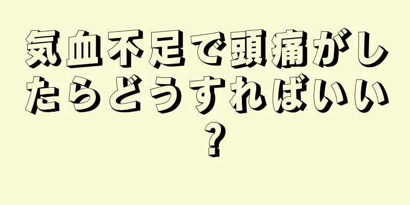 気血不足で頭痛がしたらどうすればいい？