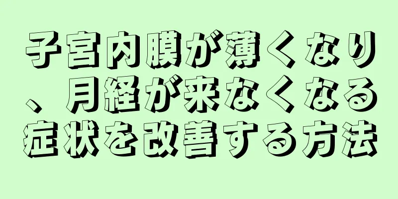 子宮内膜が薄くなり、月経が来なくなる症状を改善する方法