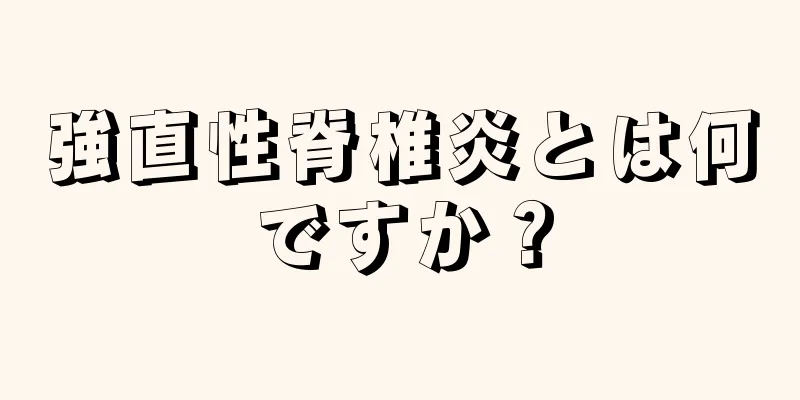 強直性脊椎炎とは何ですか？