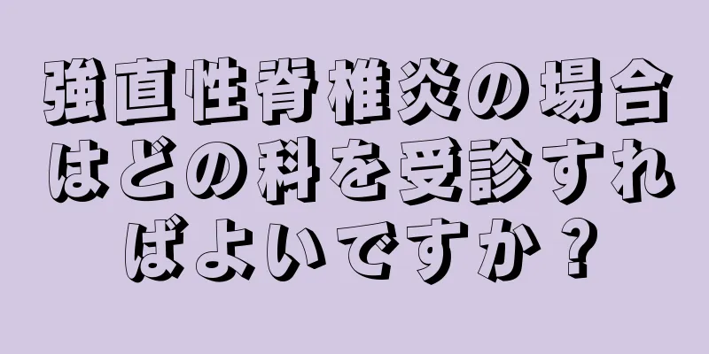 強直性脊椎炎の場合はどの科を受診すればよいですか？