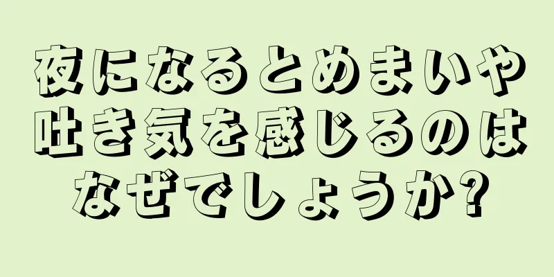 夜になるとめまいや吐き気を感じるのはなぜでしょうか?