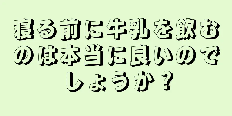 寝る前に牛乳を飲むのは本当に良いのでしょうか？