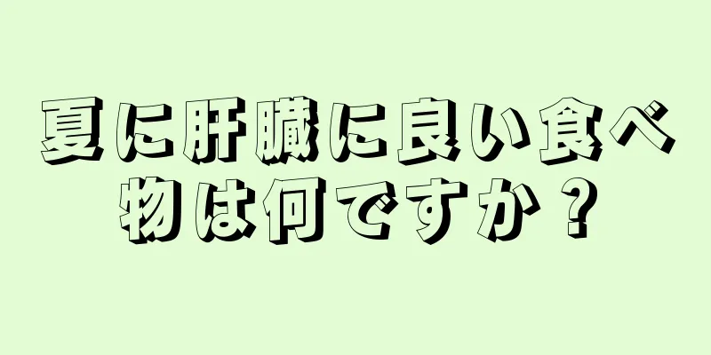 夏に肝臓に良い食べ物は何ですか？