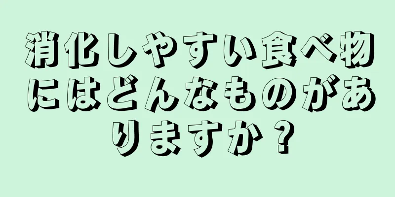 消化しやすい食べ物にはどんなものがありますか？