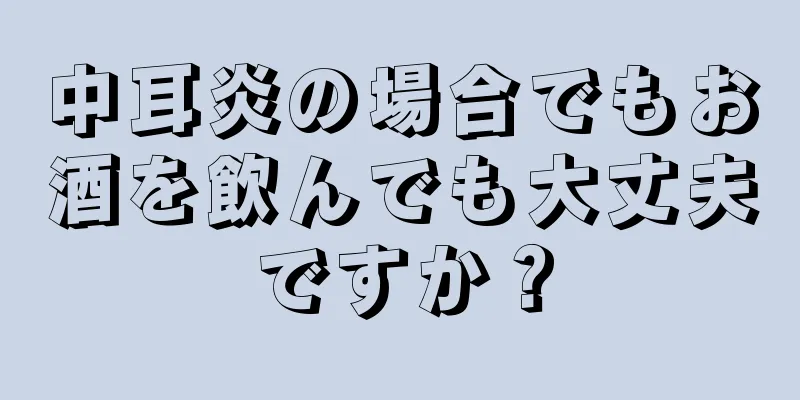 中耳炎の場合でもお酒を飲んでも大丈夫ですか？