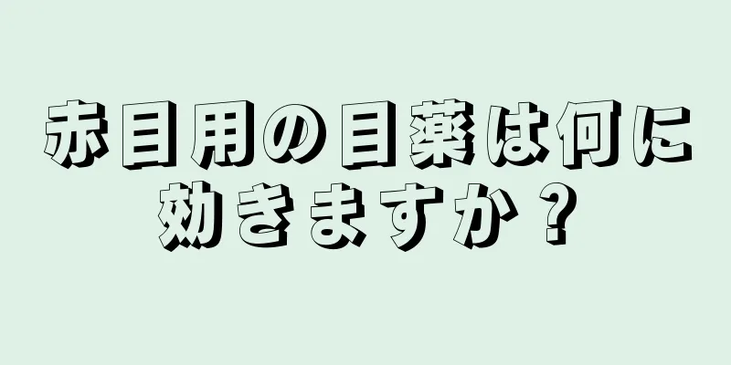 赤目用の目薬は何に効きますか？