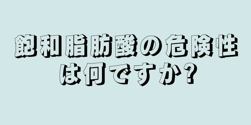 飽和脂肪酸の危険性は何ですか?