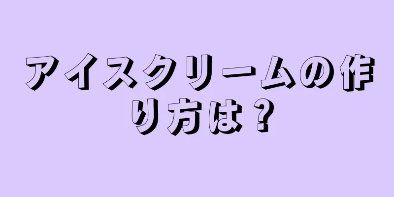 アイスクリームの作り方は？